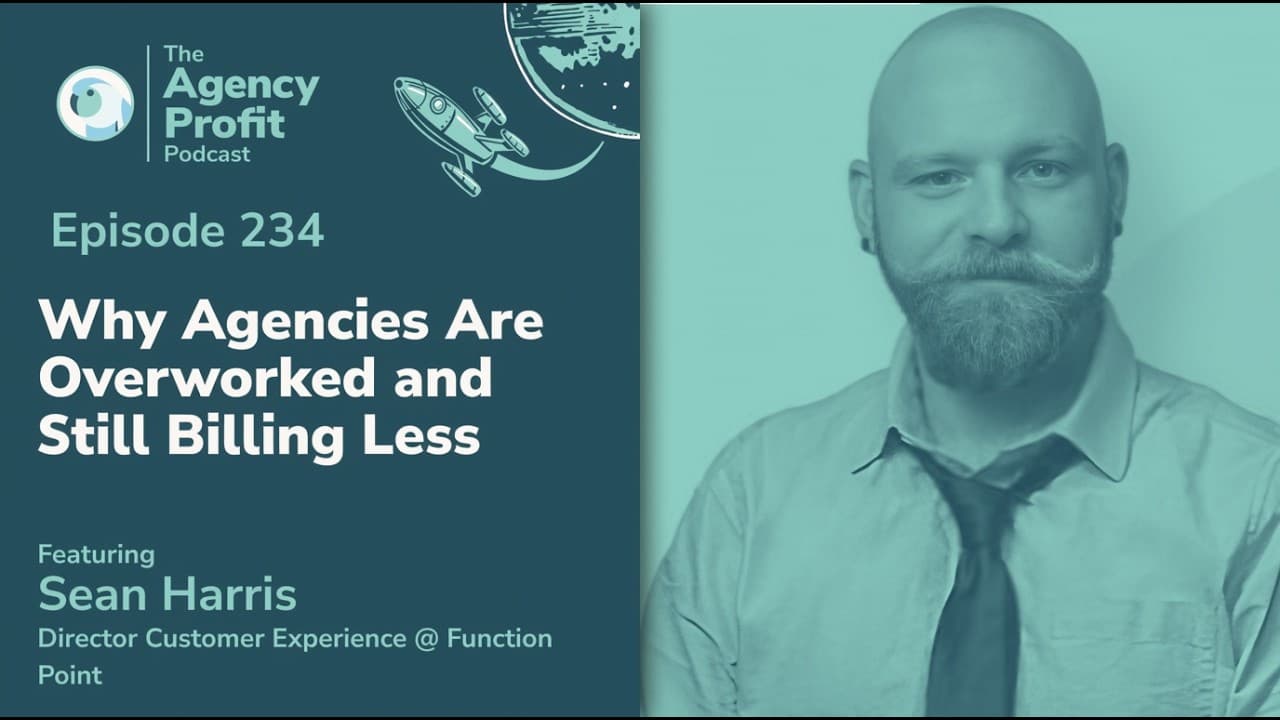 Why Agencies Are Overworked and Still Billing Less, with Sean Harris –– Ep.234